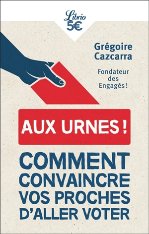 Aux urnes ! : comment convaincre vos proches d'aller voter - Grégoire Cazcarra