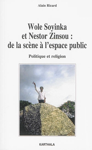 Wole Soyinka et Nestor Zinsou, de la scène à l'espace public : politique et religion - Alain Ricard