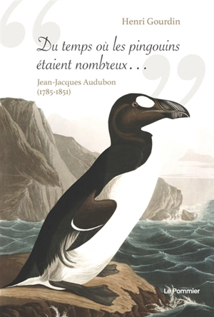 Du temps où les pingouins étaient nombreux... : Jean-Jacques Audubon (1785-1851) - Henri Gourdin