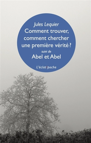 Comment trouver, comment chercher une première vérité ?. Abel et Abel. L'incommunicable secret caché sous ce mot Nous : et autres fragments du MS 267 - Jules Lequier