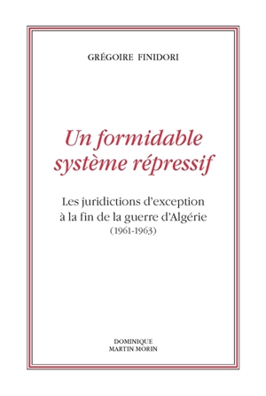 Un formidable système répressif : les juridictions d'exception à la fin de la guerre d'Algérie (1961-1963) - Grégoire Finidori