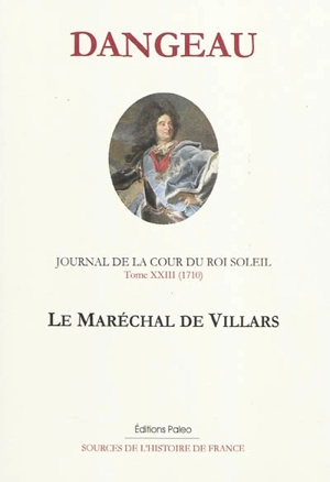 Journal de la cour du Roi-Soleil. Vol. 23. Le maréchal de Villars (1710) - Philippe de Courcillon Dangeau