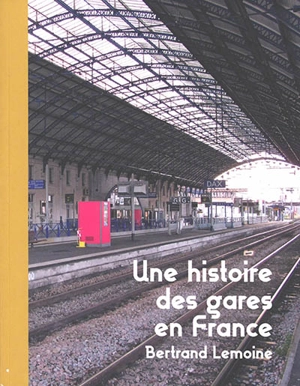 Une histoire des gares en France - Bertrand Lemoine