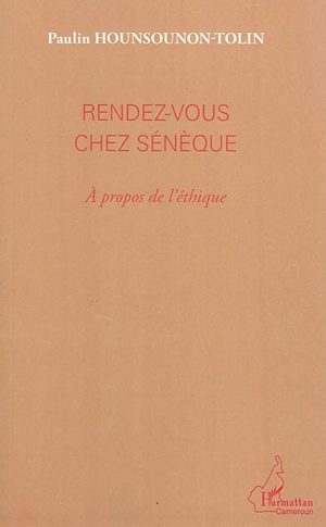 Rendez-vous chez Sénèque : à propos de l'éthique - Paulin Hounsounon-Tolin