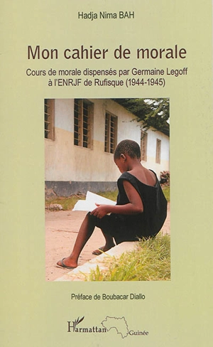 Mon cahier de morale : cours de morale dispensés par Germaine Legoff à l'ENRJF de Rufisque (1944-1945) - Hadja Nima Bah