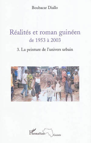 Réalités et roman guinéen de 1953 à 2003. Vol. 3. La peinture de l'univers urbain - Boubacar Diallo