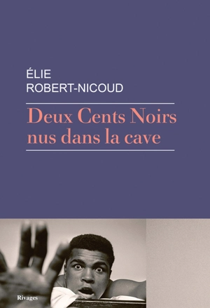 Deux cents Noirs nus dans la cave - Elie Robert-Nicoud