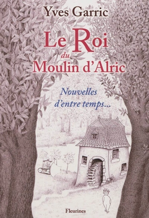 Le roi du moulin d'Alric : nouvelles d'entre temps... - Yves Garric