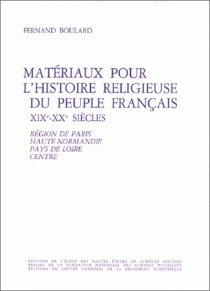 Matériaux pour l'histoire religieuse du peuple français XIXe-XXe siècles. Vol. 1. Région de Paris, Haute-Normandie, Pays de Loire, Centre