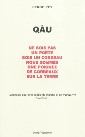 Qàu : ne sois pas un poète, sois un corbeau, nous sommes une poignée de corbeaux sur la Terre : manifeste pour une poésie de marche et de manoeuvre, opéra-partition - Serge Pey