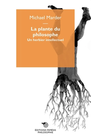 La plante du philosophe : un herbier intellectuel - Michael Marder