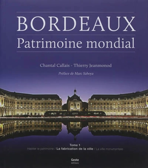 Bordeaux, patrimoine mondial. Vol. 1. La fabrication de la ville - Chantal Callais