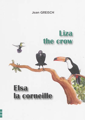 Liza the crow in the birds' paradise : an ornithological fable. Elsa la corneille au paradis des oiseaux : une fable ornithologique - Jean Greisch