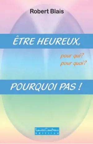 Etre heureux, pour qui ? : pour quoi : pourquoi pas ! - Robert Blais