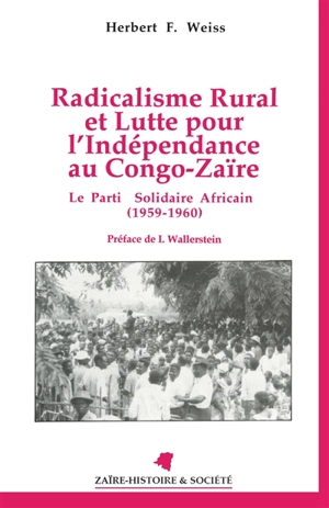 Radicalisme rural et lutte pour l'indépendance au Congo-Zaïre : le Parti solidaire africain (1959-1960) - Herbert F. Weiss