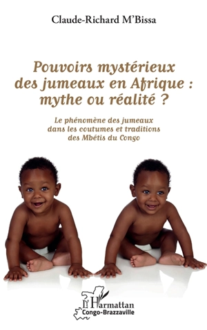 Pouvoirs mystérieux des jumeaux en Afrique : mythe ou réalité ? : le phénomène des jumeaux dans les coutumes et traditions des Mbétis du Congo - Claude-Richard M'Bissa