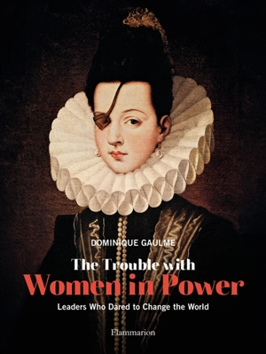 The trouble with women in power : leaders who dared to change the world - Dominique Gaulme