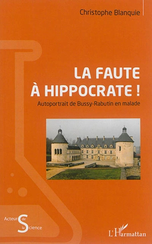 La faute à Hippocrate ! : autoportrait de Bussy-Rabutin en malade - Christophe Blanquie