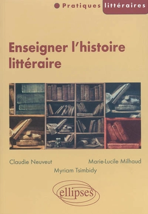 Enseigner l'histoire littéraire - Claudie Neuveut