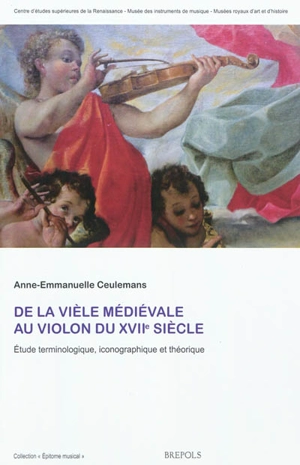 De la vièle médiévale au violon du XVIIe siècle : étude terminologique, iconographique et théorique - Anne-Emmanuelle Ceulemans