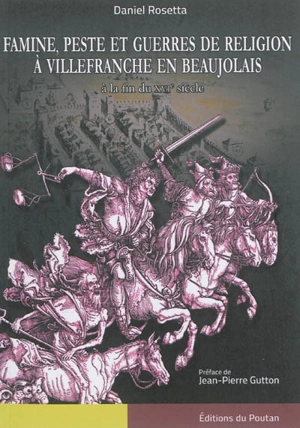 Famine, peste et guerres de religion à Villefranche en Baujolais : à la fin du XVIe siècle - Daniel Rosetta
