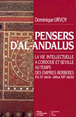 Pensers d'al-Andalus : la vie intellectuelle à Cordoue et Séville au temps des empires berbères (fin XIe siècle-début XIIIe siècle) - Dominique Urvoy