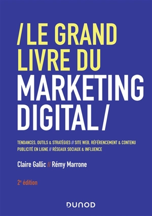 Le grand livre du marketing digital : tendances, outils & stratégies, sites web, référencement & contenu, publicité en ligne, réseaux sociaux & influence - Claire Gallic