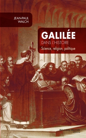 Galilée dans l'histoire : science, religion, politique - Jean-Paul Walch