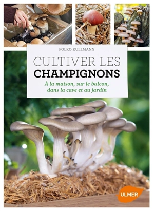 Cultiver les champignons : à la maison, sur le balcon, dans la cave et au jardin - Folko Kullmann