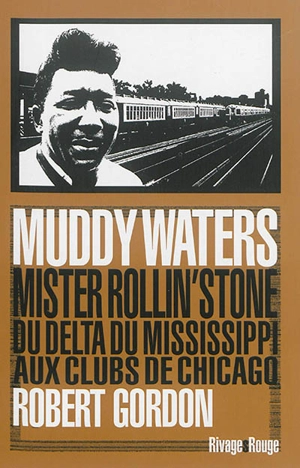 Muddy Waters : Mister Rollin'stone, du delta du Mississippi aux clubs de Chicago - Robert Gordon