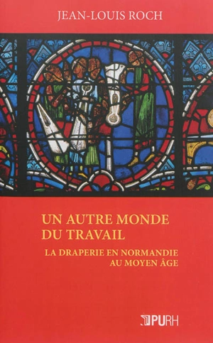 Un autre monde du travail : la draperie en Normandie au Moyen Age - Jean-Louis Roch