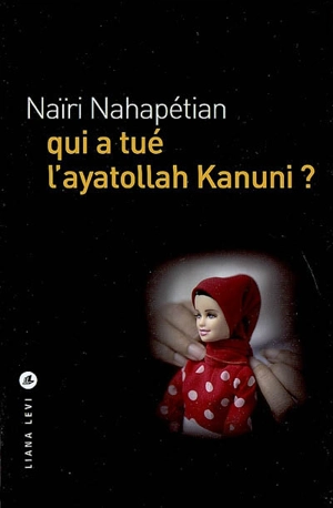 Qui a tué l'ayatollah Kanuni ? - Naïri Nahapétian