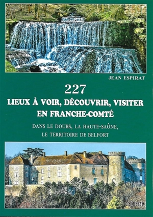 227 lieux à voir, découvrir, visiter en Franche-Comté : dans le Doubs, la Haute-Saône, le Territoire de Belfort - Jean Espirat