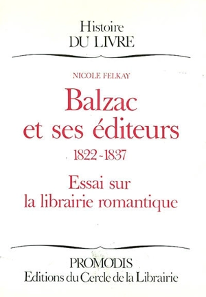 Balzac et ses éditeurs : essai sur la librairie romantique : 1822-1837 - Nicole Felkay