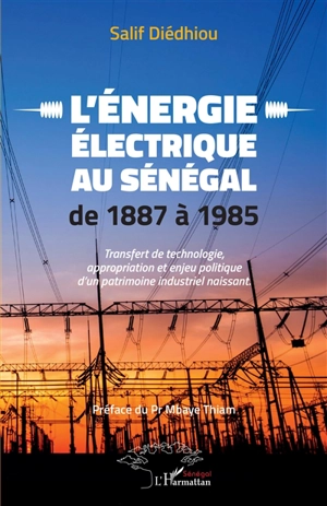 L'énergie électrique au Sénégal de 1887 à 1985 : transfert de technologie, appropriation et enjeu politique d'un patrimoine industriel naissant - Salif Diédhiou