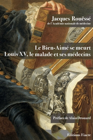 Le Bien-Aimé se meurt : Louis XV, le malade et ses médecins - Jacques Rouëssé