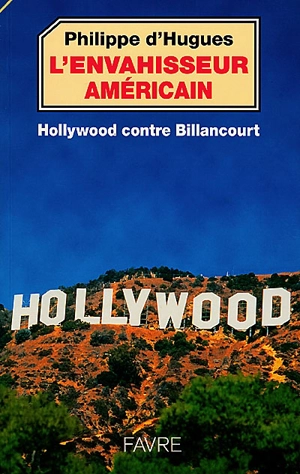 L'envahisseur américain : Hollywood contre Billancourt - Philippe d' Hugues