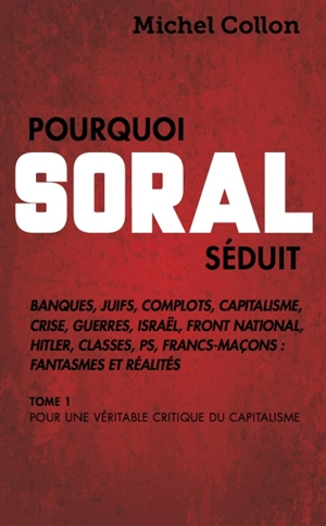 Pourquoi Soral séduit. Vol. 1. Pour une véritable critique du capitalisme - Michel Collon