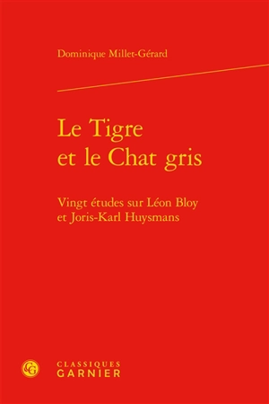 Le tigre et le chat gris : vingt études sur Léon Bloy et Joris-Karl Huysmans - Dominique Millet-Gérard