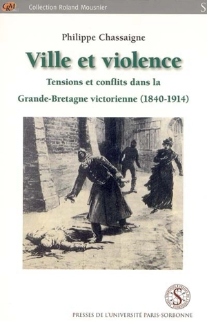 Ville et violence : tensions et conflits dans la Grande-Bretagne victorienne : 1840-1914 - Philippe Chassaigne