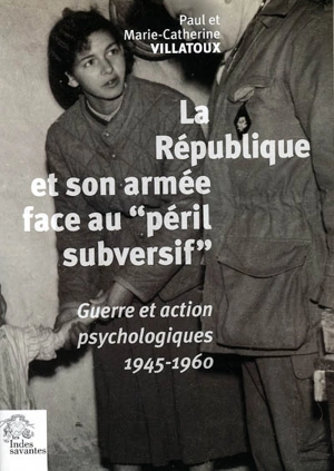 La République et son armée face au péril subversif : guerre et action psychologiques en France (1945-1960) - Paul Villatoux