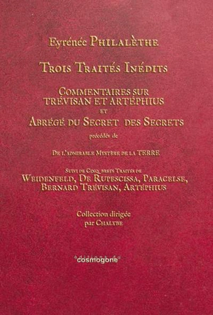 Trois traités inédits : Commentaires sur Trévisan et Artéphius et Abrégé du secret des secrets. De l'admirable mystère de la Terre. Cinq traités de Weidenfeld, de Rupescissa, Paracelse, Bernard Trévisan, Artéphius - Aeyreneus Philatetes