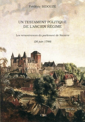 Un testament politique de l'Ancien Régime : les remontrances du Parlement de Navarre (26 juin 1788) - Frédéric Bidouze