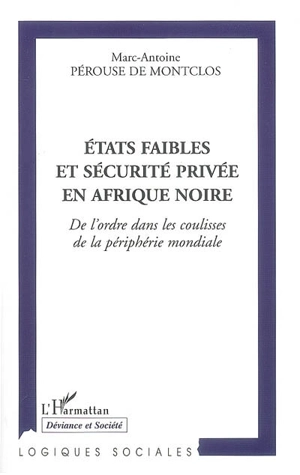 Etats faibles et sécurité privée en Afrique noire : de l'ordre dans les coulisses de la périphérie mondiale - Marc-Antoine Pérouse de Montclos