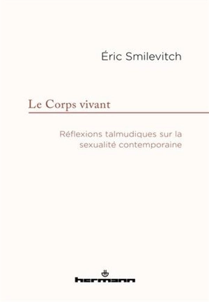 Le corps vivant : réflexions talmudiques sur la sexualité contemporaine - Eric Smilévitch