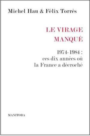 Le virage manqué : 1974-1984 : ces dix années où la France a décroché - Michel Hau