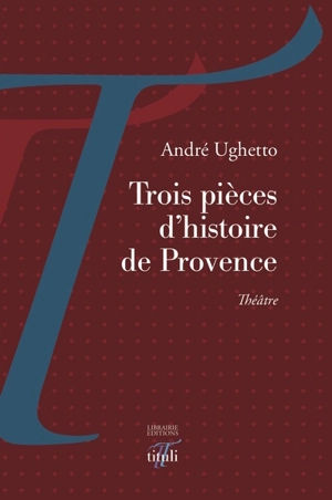 Trois pièces d'histoire de Provence : théâtre - André Ughetto