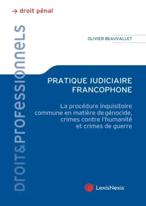 Pratique judiciaire francophone : la procédure inquisitoire commune en matière de génocide, crimes contre l'humanité et crimes de guerre - Olivier Beauvallet