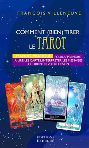 Comment (bien) tirer le tarot : manuel pratique pour apprendre à lire les cartes, interpréter les messages et orienter votre destin - François Villeneuve