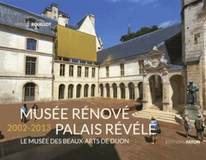 Musée rénové, palais révélé 2002-2013 : le Musée des beaux-arts de Dijon - Patrice Bouillot